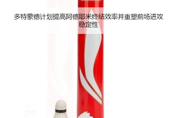 多特蒙德计划提高阿德耶米终结效率并重塑前场进攻稳定性