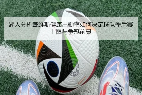 湖人分析戴维斯健康出勤率如何决定球队季后赛上限与争冠前景