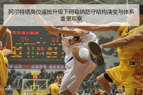 阿尔特塔高位逼抢升级下阿森纳防守结构演变与体系重塑观察
