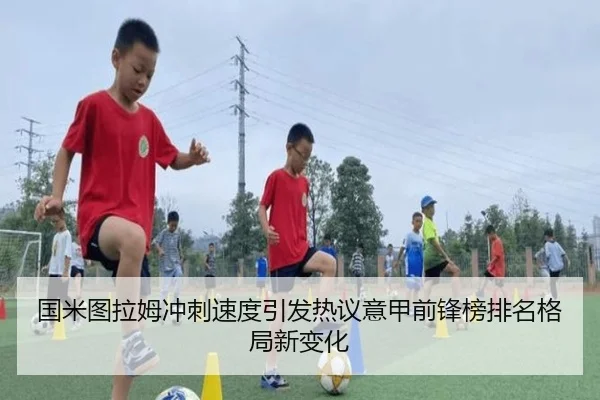 国米图拉姆冲刺速度引发热议意甲前锋榜排名格局新变化