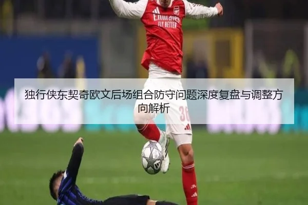 独行侠东契奇欧文后场组合防守问题深度复盘与调整方向解析