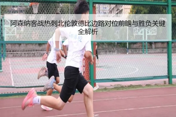 阿森纳客战热刺北伦敦德比边路对位前瞻与胜负关键全解析