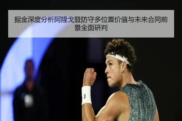 掘金深度分析阿隆戈登防守多位置价值与未来合同前景全面研判
