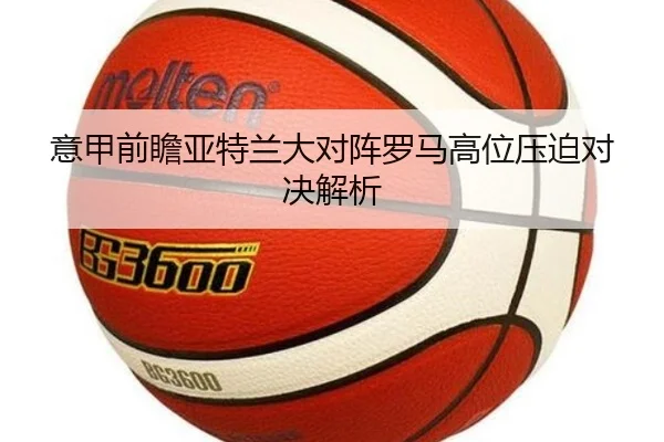 意甲前瞻亚特兰大对阵罗马高位压迫对决解析