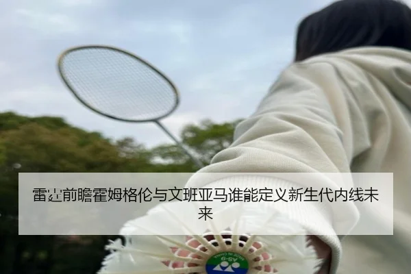 雷霆前瞻霍姆格伦与文班亚马谁能定义新生代内线未来