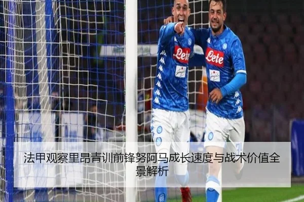 法甲观察里昂青训前锋努阿马成长速度与战术价值全景解析