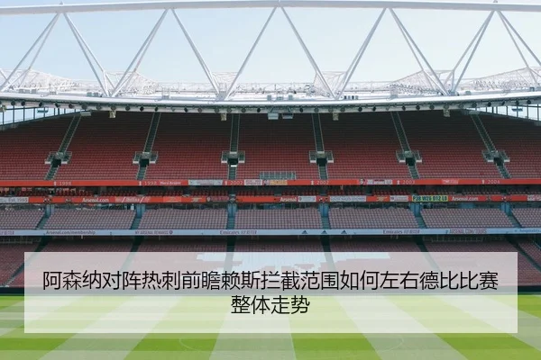 阿森纳对阵热刺前瞻赖斯拦截范围如何左右德比比赛整体走势