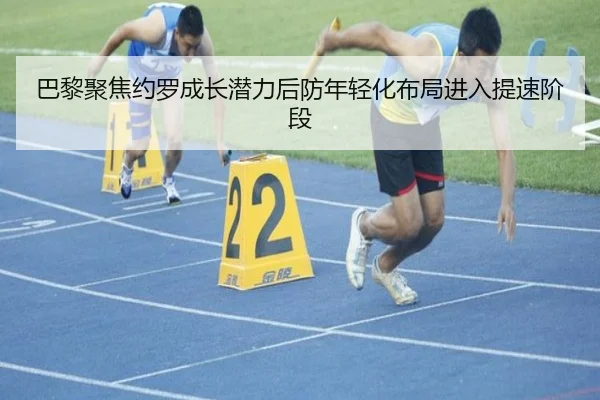 巴黎聚焦约罗成长潜力后防年轻化布局进入提速阶段